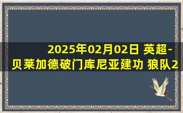 2025年02月02日 英超-贝莱加德破门库尼亚建功 狼队2-0胜维拉